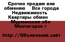 Срочно продам или обменяю  - Все города Недвижимость » Квартиры обмен   . Мурманская обл.,Мончегорск г.